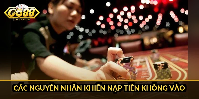 Go88 nạp tiền không vào: nguyên nhân và cách xử lý nhanh Các nguyên nhân khiến nạp tiền không vào