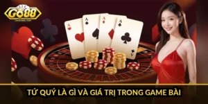 Tứ quý là gì và giá trị trong game bài