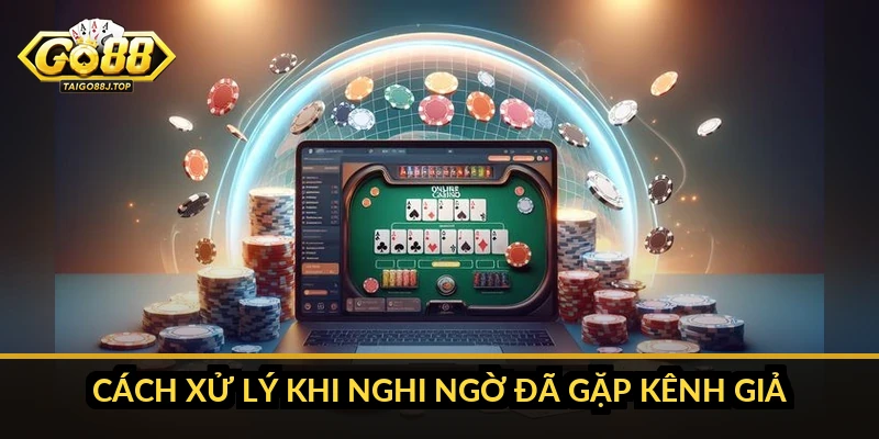 Cách Xử Lý Khi Nghi Ngờ Đã Gặp Kênh Giả